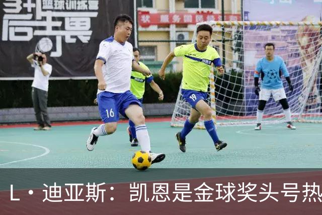 L·迪亚斯：凯恩是金球奖头号热门 奥利塞性格很好也会开玩笑